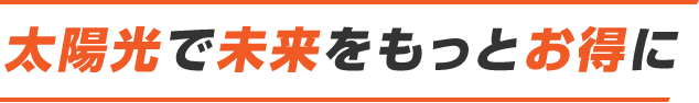 太陽光で未来をもっとお得に